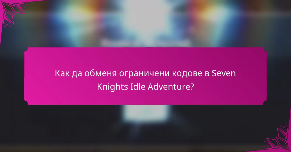 Как да обменя ограничени кодове в Seven Knights Idle Adventure?