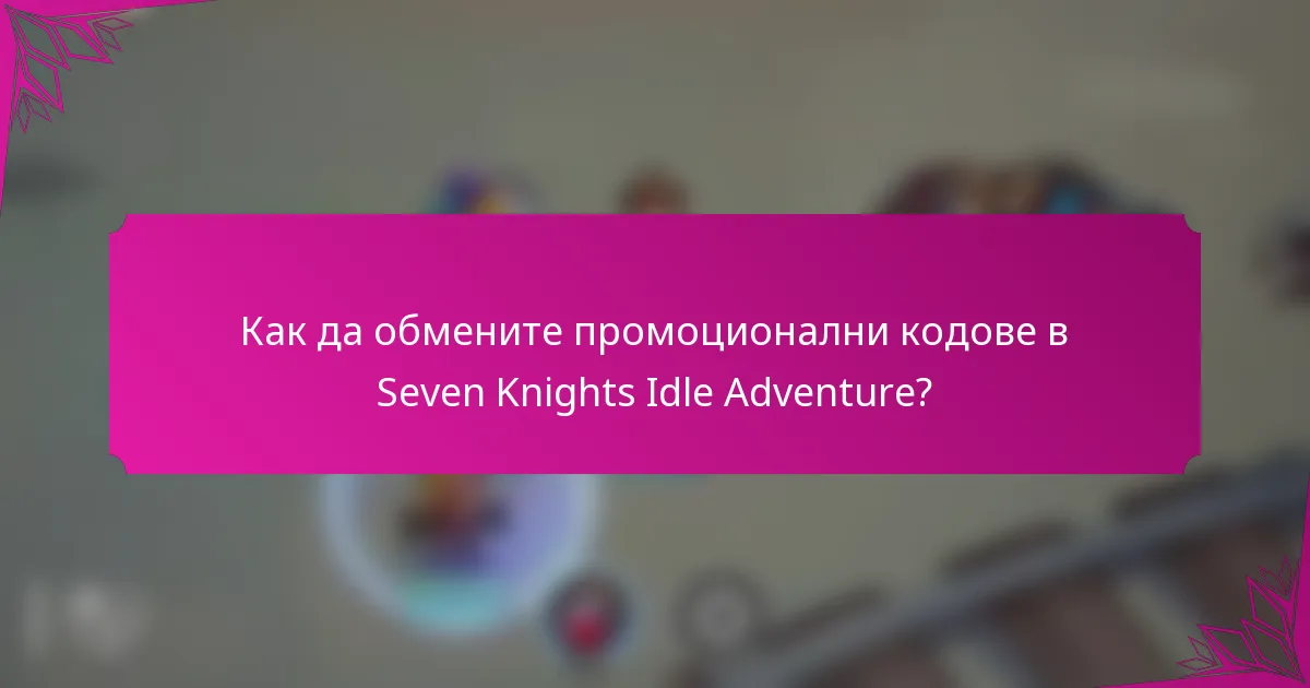 Как да обмените промоционални кодове в Seven Knights Idle Adventure?