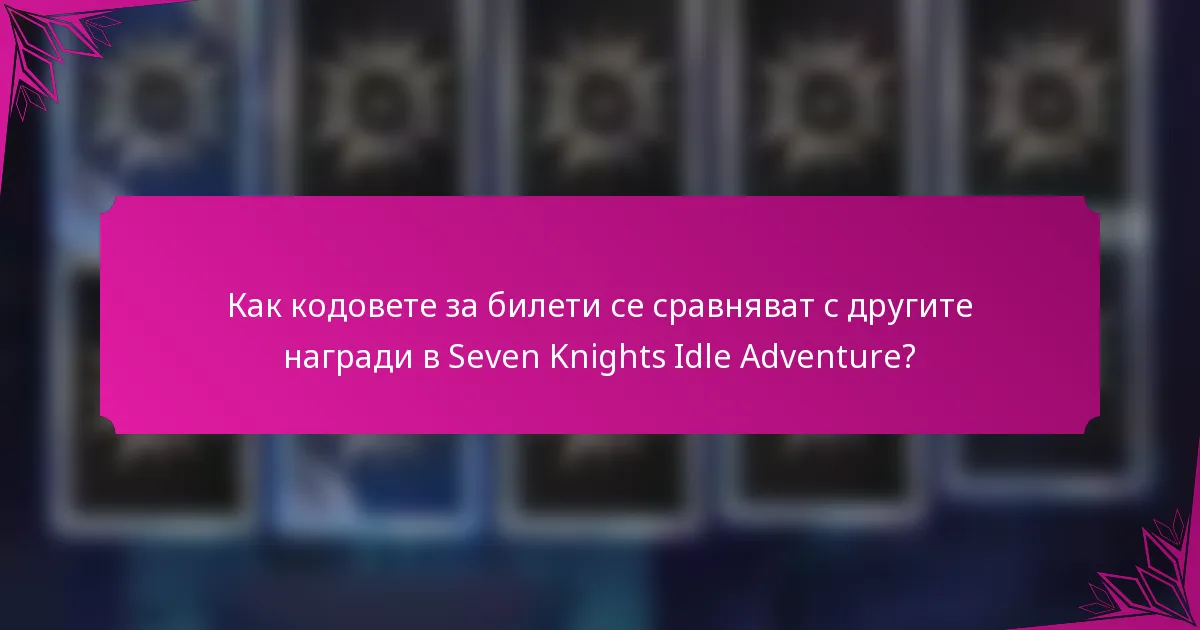 Как кодовете за билети се сравняват с другите награди в Seven Knights Idle Adventure?