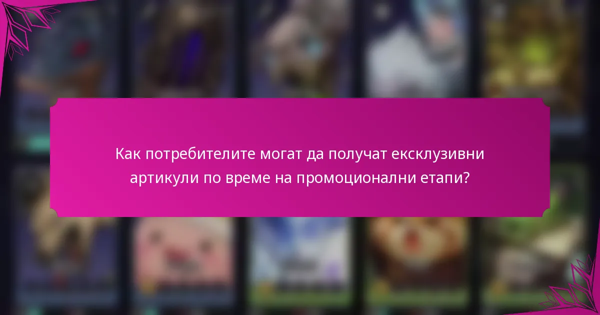 Как потребителите могат да получат ексклузивни артикули по време на промоционални етапи?
