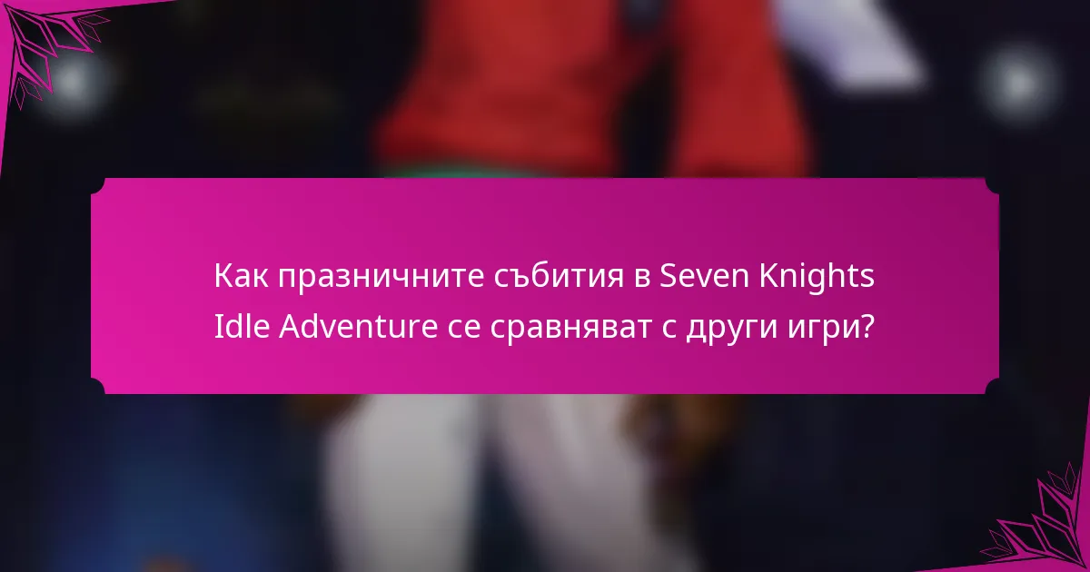 Как празничните събития в Seven Knights Idle Adventure се сравняват с други игри?