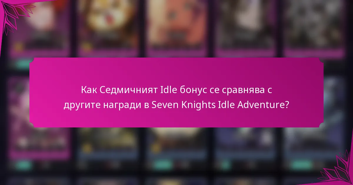 Как Седмичният Idle бонус се сравнява с другите награди в Seven Knights Idle Adventure?