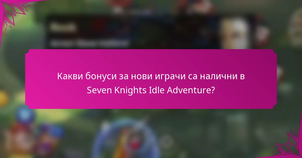 Какви бонуси за нови играчи са налични в Seven Knights Idle Adventure?