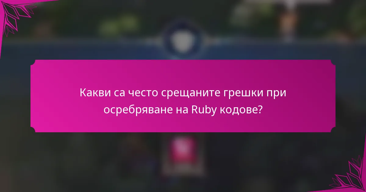 Какви са често срещаните грешки при осребряване на Ruby кодове?