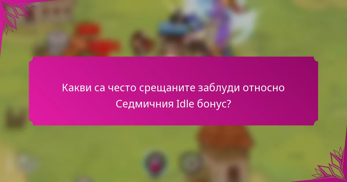 Какви са често срещаните заблуди относно Седмичния Idle бонус?