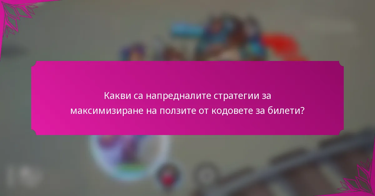 Какви са напредналите стратегии за максимизиране на ползите от кодовете за билети?
