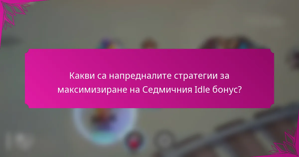 Какви са напредналите стратегии за максимизиране на Седмичния Idle бонус?