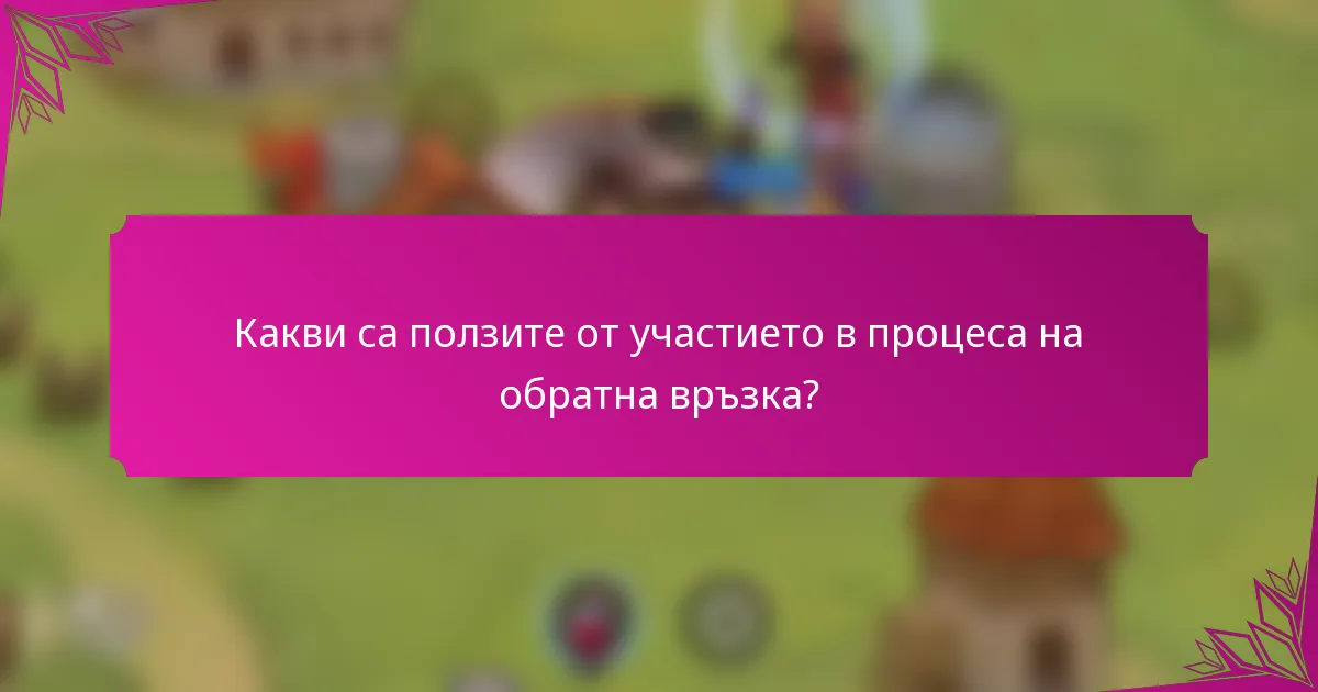 Какви са ползите от участието в процеса на обратна връзка?