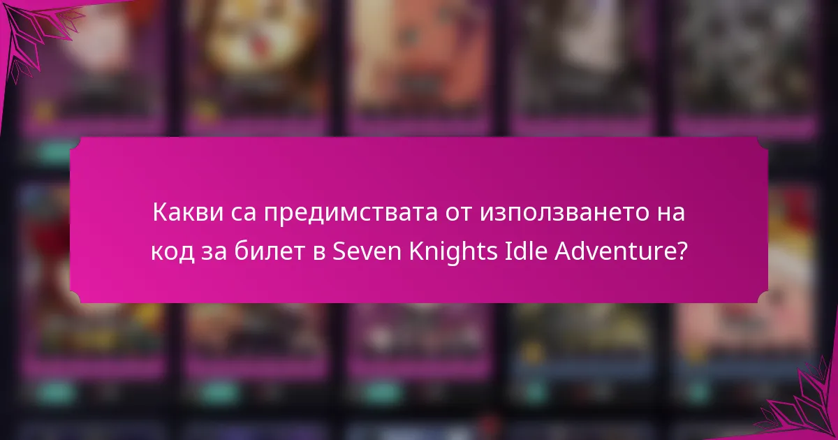 Какви са предимствата от използването на код за билет в Seven Knights Idle Adventure?