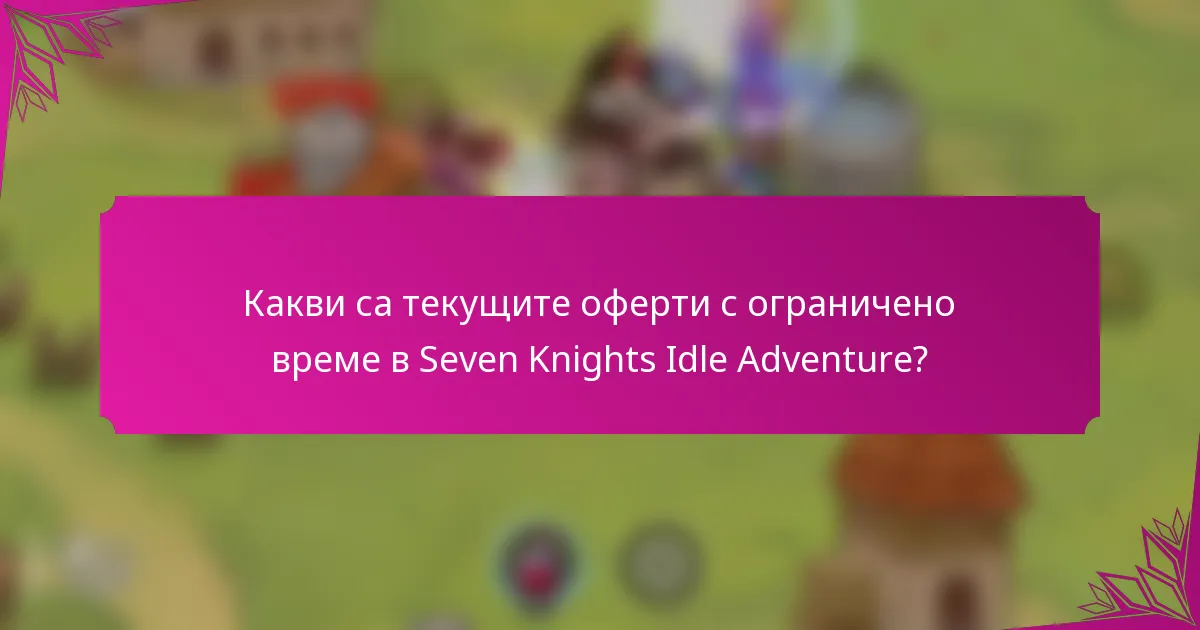Какви са текущите оферти с ограничено време в Seven Knights Idle Adventure?