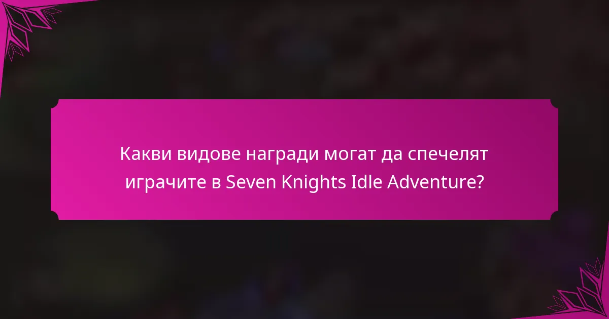 Какви видове награди могат да спечелят играчите в Seven Knights Idle Adventure?