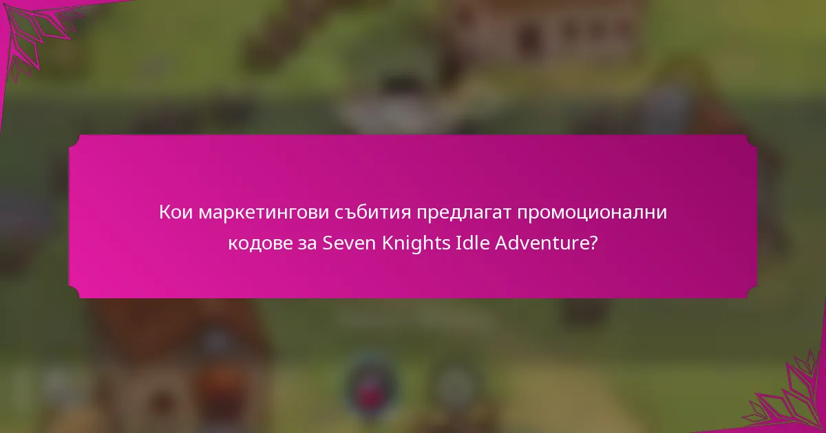 Кои маркетингови събития предлагат промоционални кодове за Seven Knights Idle Adventure?