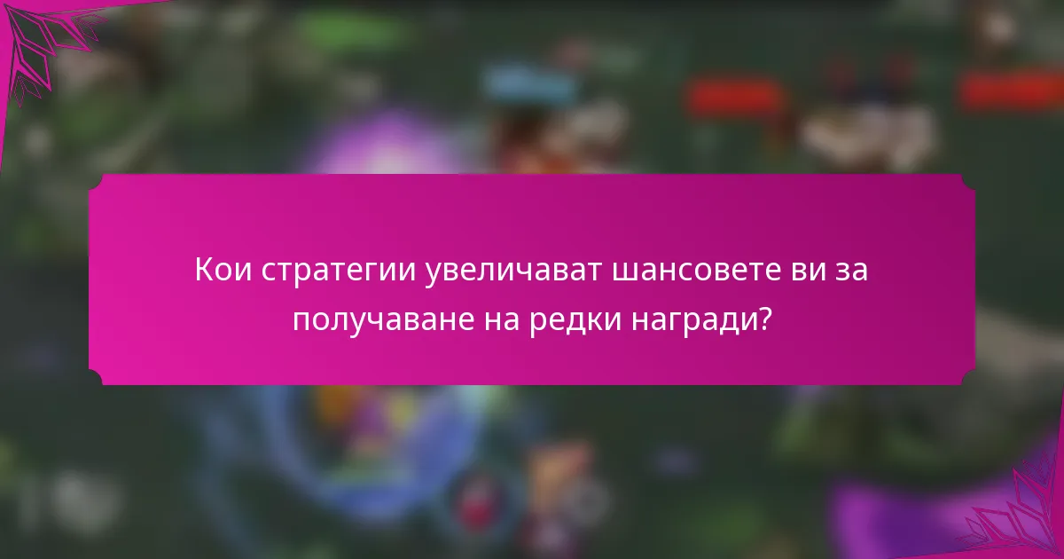 Кои стратегии увеличават шансовете ви за получаване на редки награди?